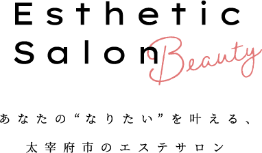 Esthetic Salon あなたの“なりたい”を叶える、太宰府市のエステサロン